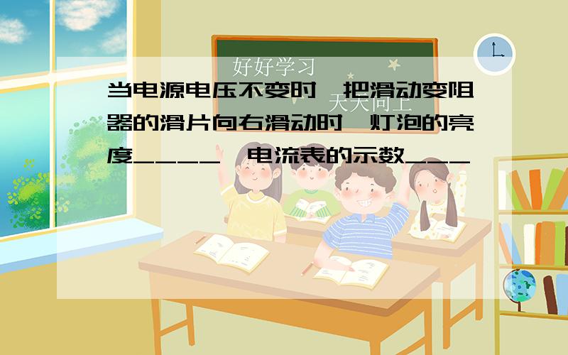 当电源电压不变时,把滑动变阻器的滑片向右滑动时,灯泡的亮度____,电流表的示数___