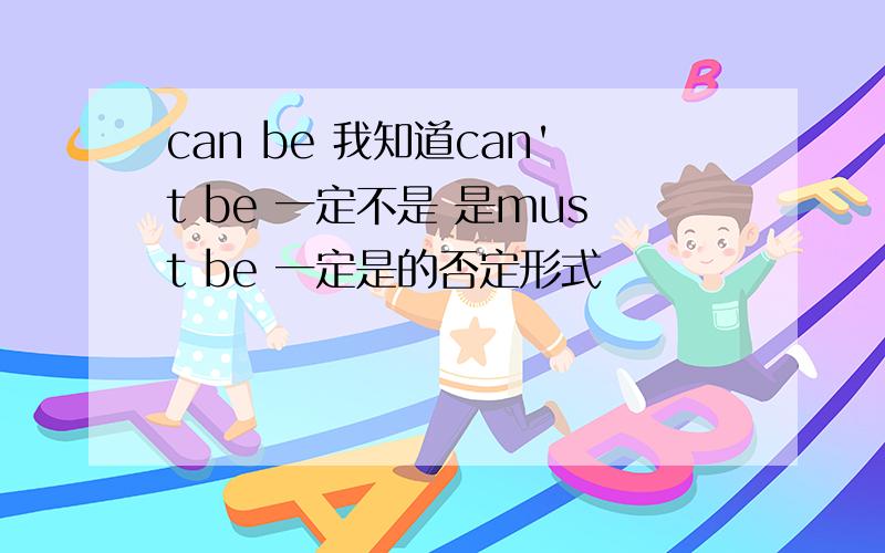 can be 我知道can't be 一定不是 是must be 一定是的否定形式