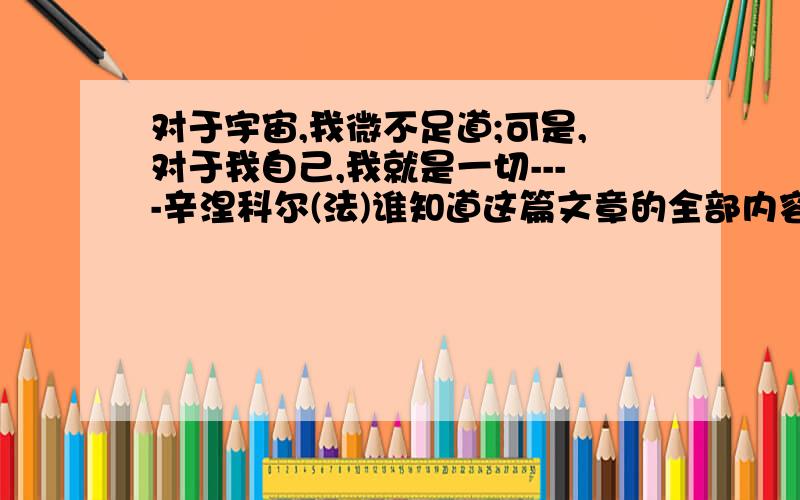 对于宇宙,我微不足道;可是,对于我自己,我就是一切----辛涅科尔(法)谁知道这篇文章的全部内容啊?