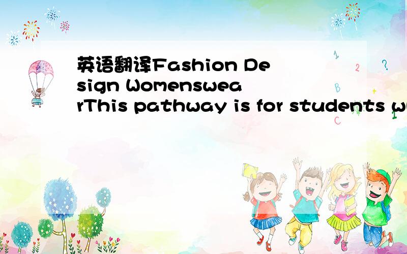 英语翻译Fashion Design WomenswearThis pathway is for students wh