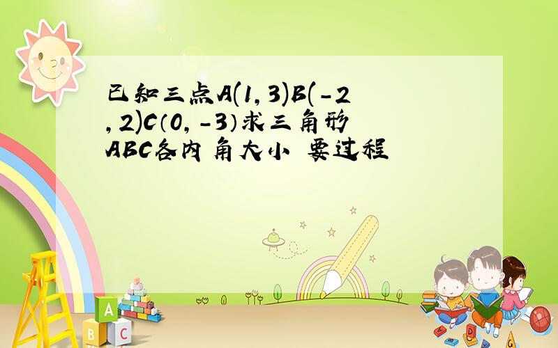 已知三点A(1,3)B(-2,2)C（0,-3）求三角形ABC各内角大小 要过程