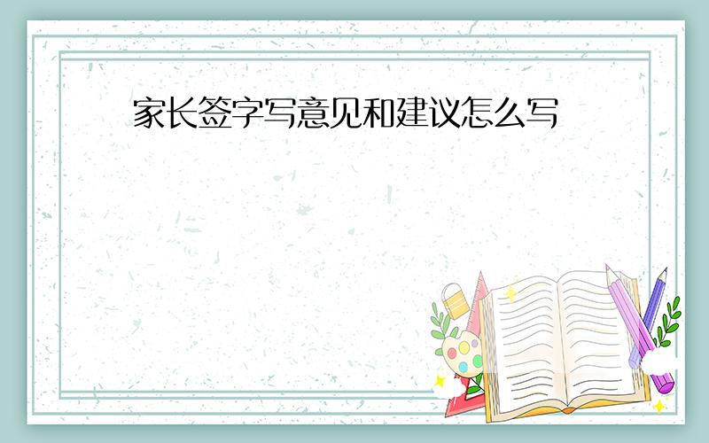 家长签字写意见和建议怎么写