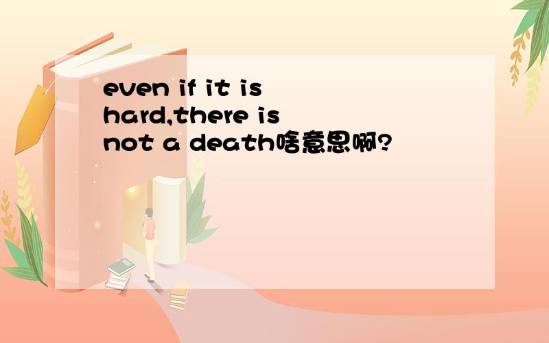 even if it is hard,there is not a death啥意思啊?