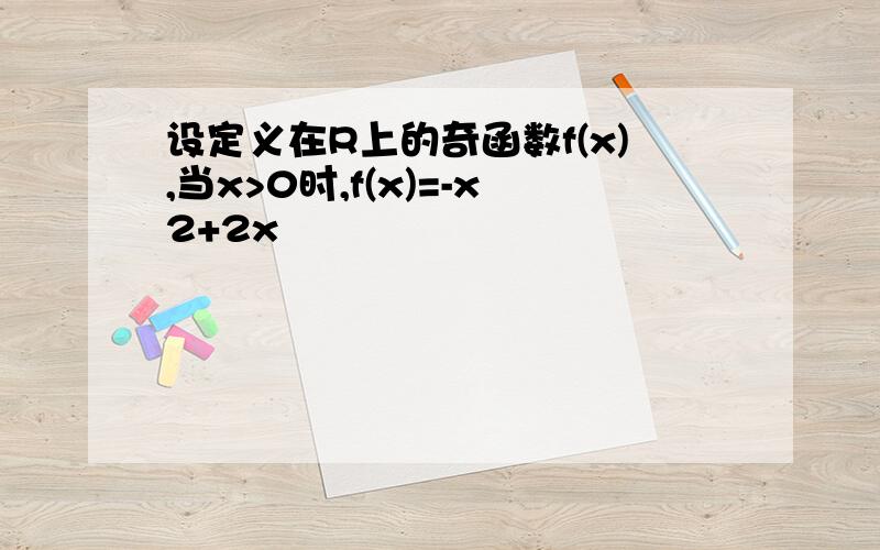 设定义在R上的奇函数f(x),当x>0时,f(x)=-x2+2x