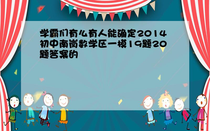 学霸们有么有人能确定2014初中南岗数学区一模19题20题答案的