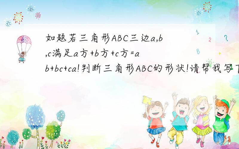 如题若三角形ABC三边a,b,c满足a方+b方+c方=ab+bc+ca!判断三角形ABC的形状!请帮我写下计算过程和结果