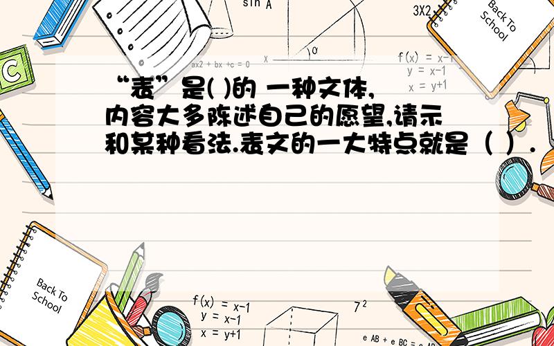 “表”是( )的 一种文体,内容大多陈述自己的愿望,请示和某种看法.表文的一大特点就是（ ）.