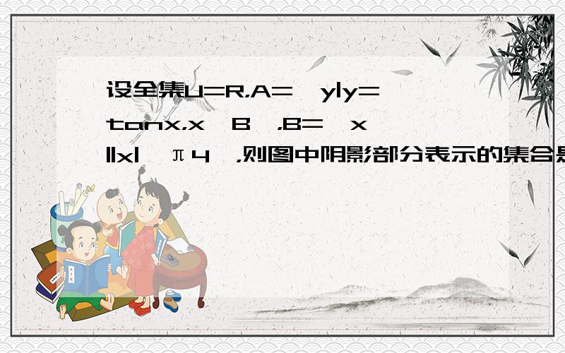 设全集U=R，A={y|y=tanx，x∈B}，B={x||x|≤π4}，则图中阴影部分表示的集合是（　　）