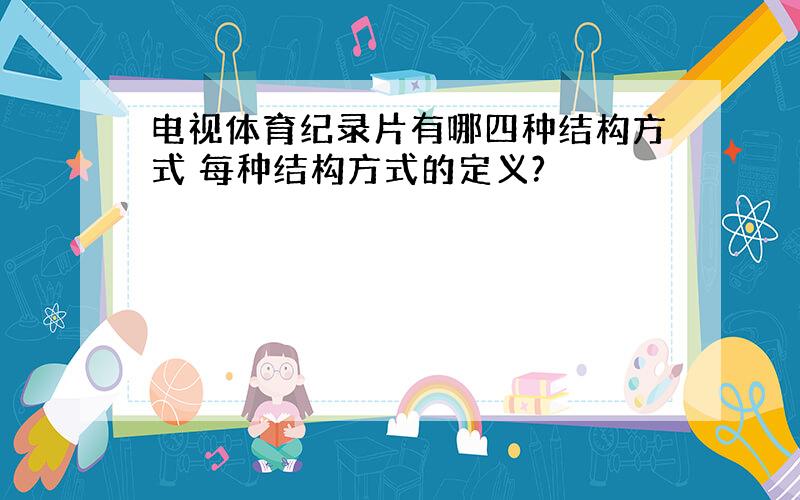 电视体育纪录片有哪四种结构方式 每种结构方式的定义?