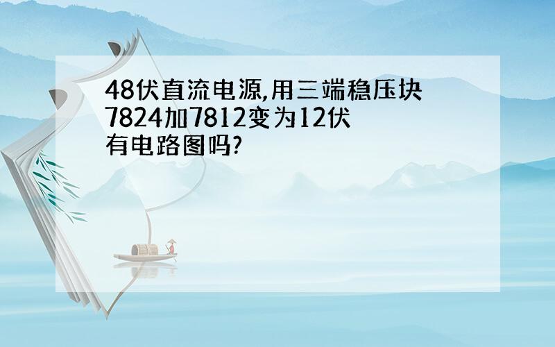 48伏直流电源,用三端稳压块7824加7812变为12伏有电路图吗?