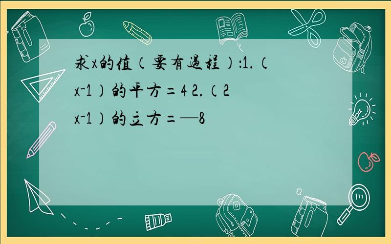 求x的值（要有过程）：1.（x-1）的平方=4 2.（2x-1）的立方=—8