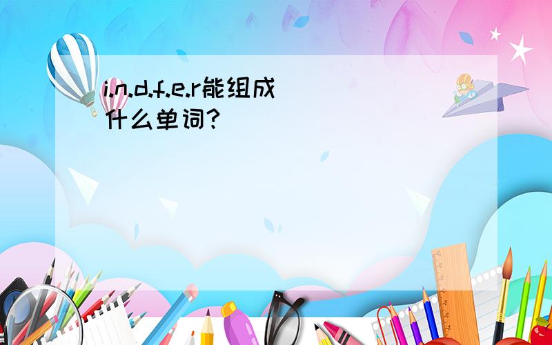 i.n.d.f.e.r能组成什么单词?