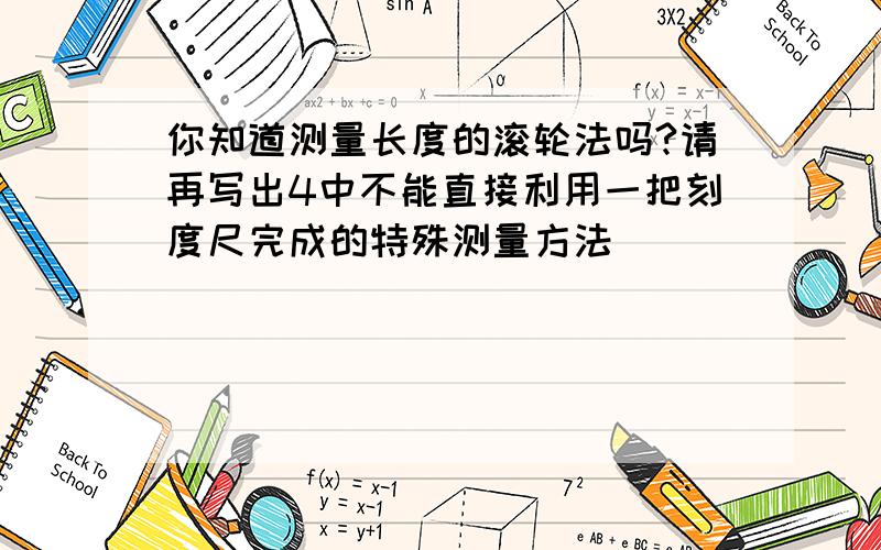 你知道测量长度的滚轮法吗?请再写出4中不能直接利用一把刻度尺完成的特殊测量方法