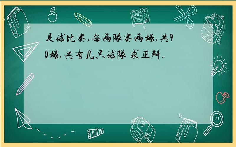 足球比赛,每两队赛两场,共90场,共有几只球队 求正解.