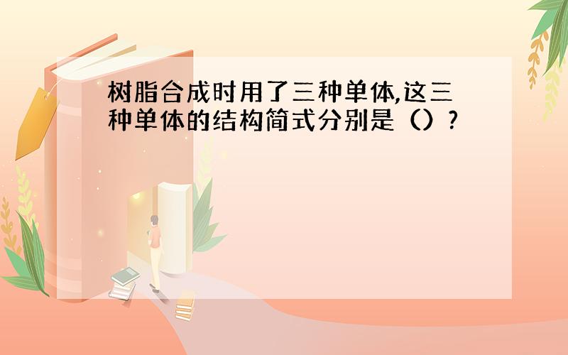 树脂合成时用了三种单体,这三种单体的结构简式分别是（）?