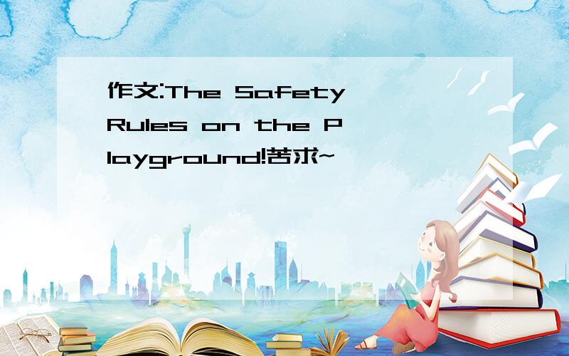 作文:The Safety Rules on the Playground!苦求~