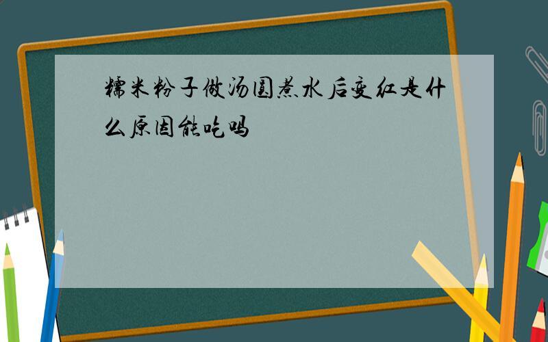 糯米粉子做汤圆煮水后变红是什么原因能吃吗