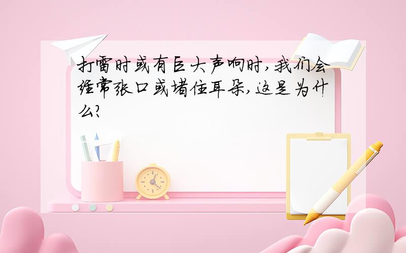 打雷时或有巨大声响时,我们会经常张口或堵住耳朵,这是为什么?