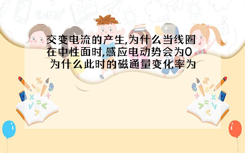 交变电流的产生,为什么当线圈在中性面时,感应电动势会为0 为什么此时的磁通量变化率为