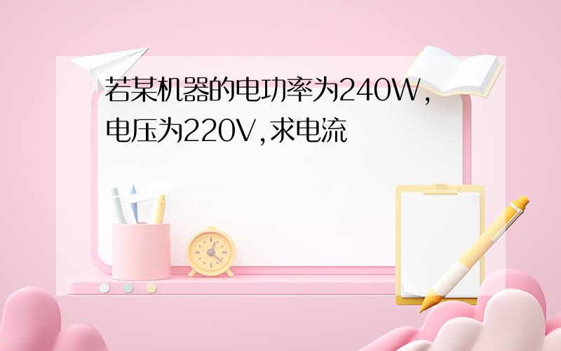 若某机器的电功率为240W,电压为220V,求电流