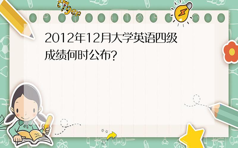 2012年12月大学英语四级成绩何时公布?