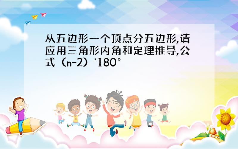 从五边形一个顶点分五边形,请应用三角形内角和定理推导,公式（n-2）*180°