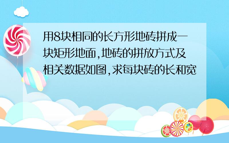 用8块相同的长方形地砖拼成一块矩形地面,地砖的拼放方式及相关数据如图,求每块砖的长和宽