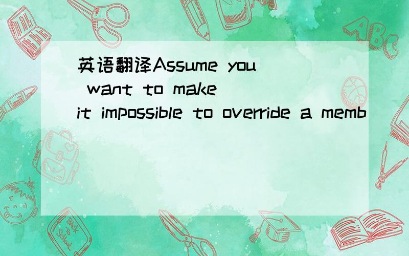 英语翻译Assume you want to make it impossible to override a memb