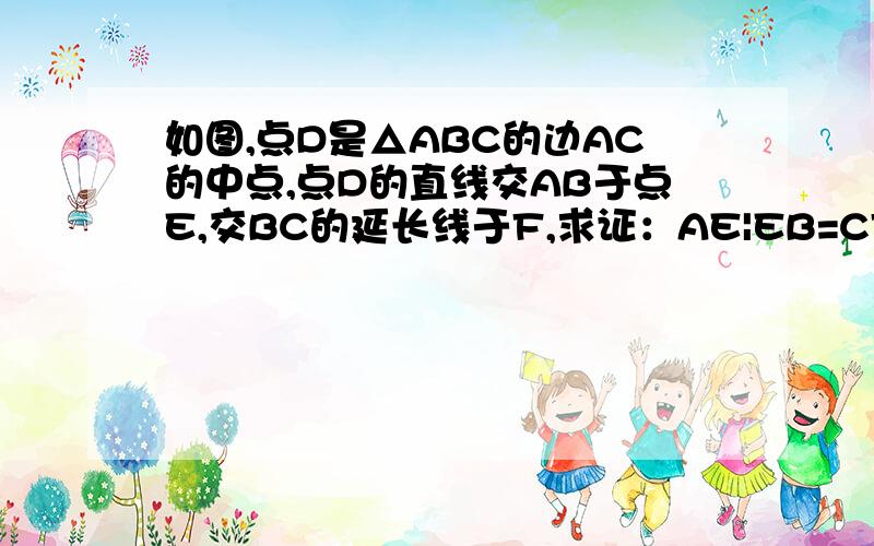 如图,点D是△ABC的边AC的中点,点D的直线交AB于点E,交BC的延长线于F,求证：AE|EB=CF|BF