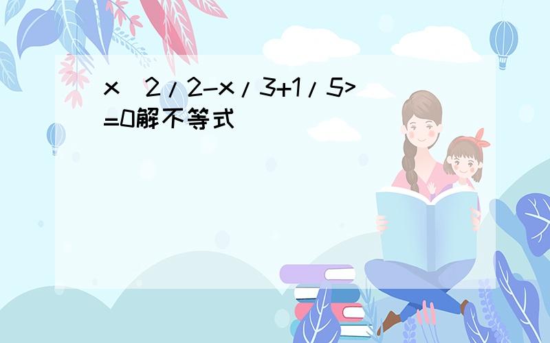 x^2/2-x/3+1/5>=0解不等式