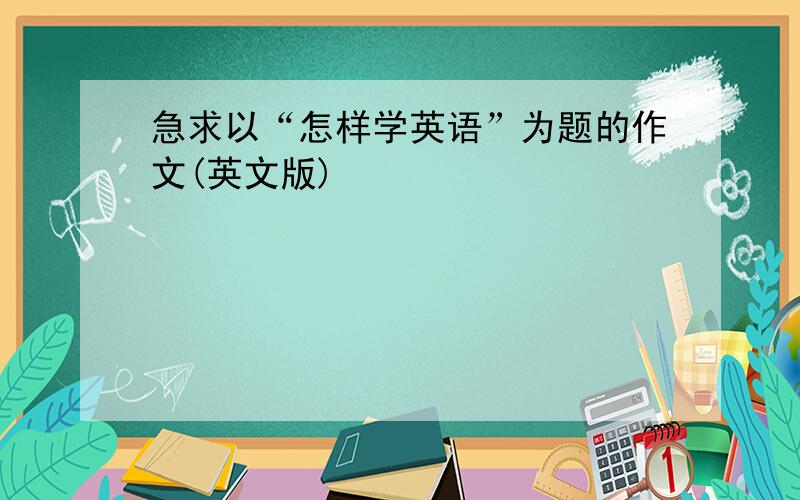 急求以“怎样学英语”为题的作文(英文版)