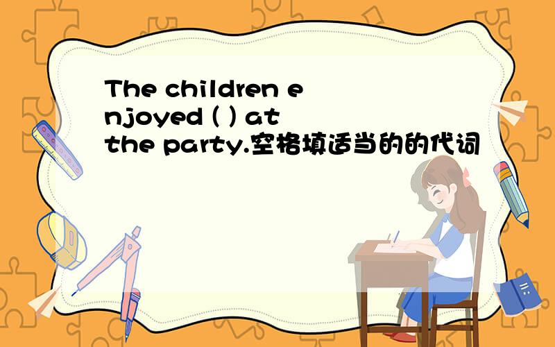 The children enjoyed ( ) at the party.空格填适当的的代词