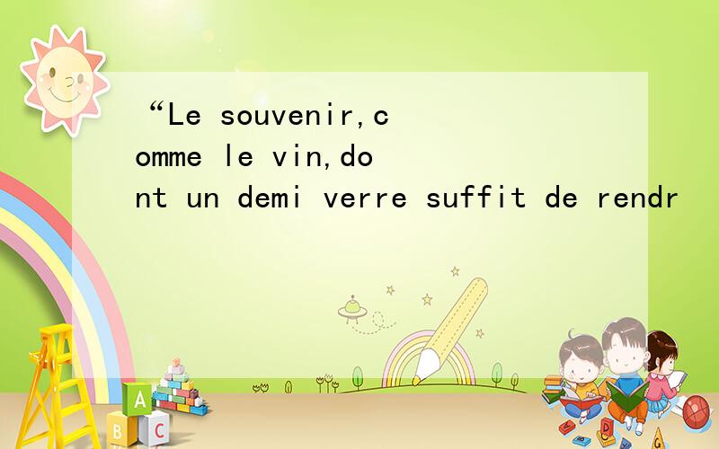 “Le souvenir,comme le vin,dont un demi verre suffit de rendr