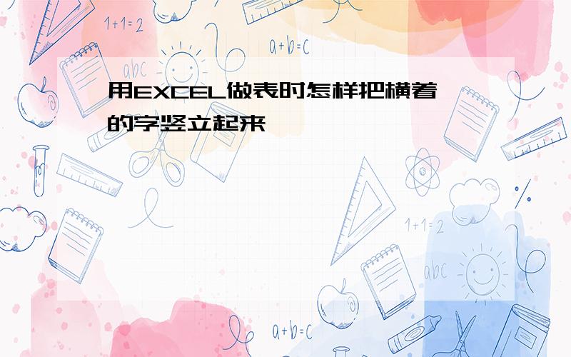 用EXCEL做表时怎样把横着的字竖立起来