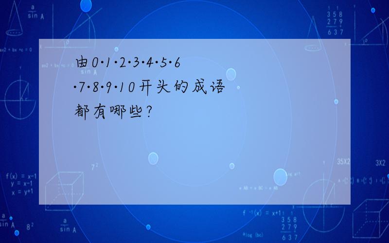 由0·1·2·3·4·5·6·7·8·9·10开头的成语都有哪些?