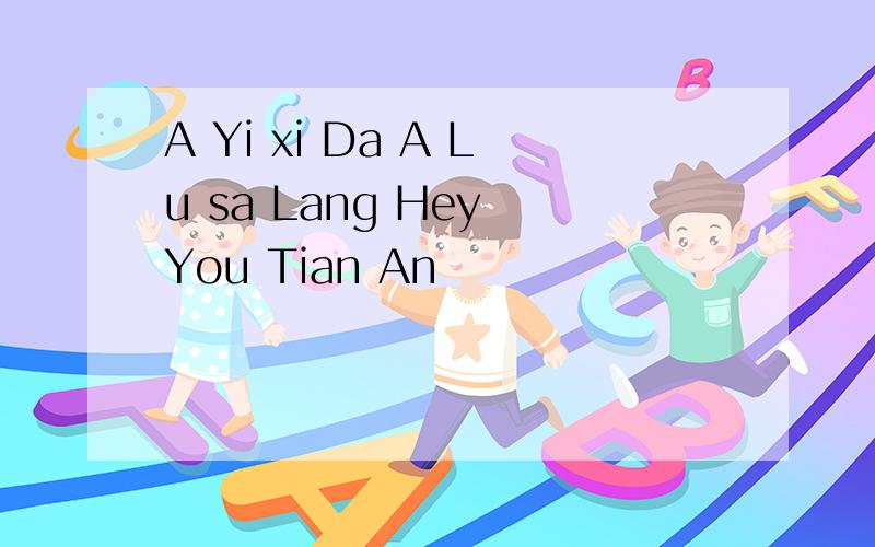 A Yi xi Da A Lu sa Lang Hey You Tian An