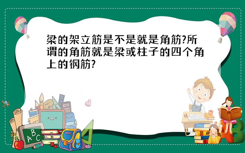 梁的架立筋是不是就是角筋?所谓的角筋就是梁或柱子的四个角上的钢筋?