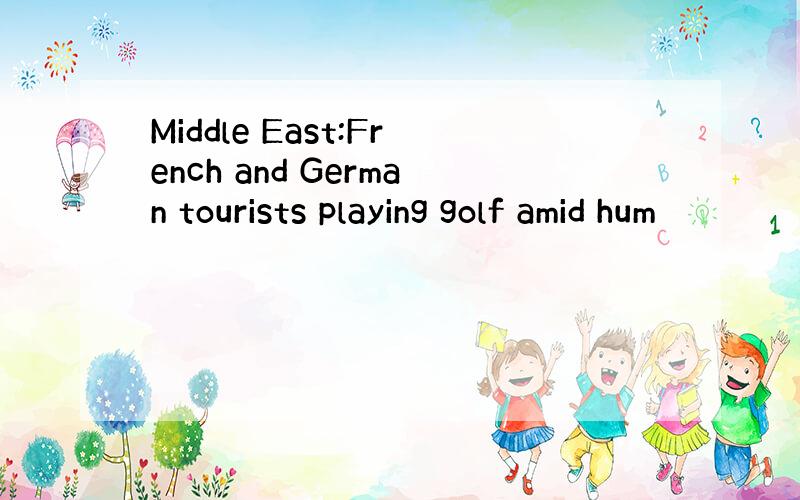 Middle East:French and German tourists playing golf amid hum