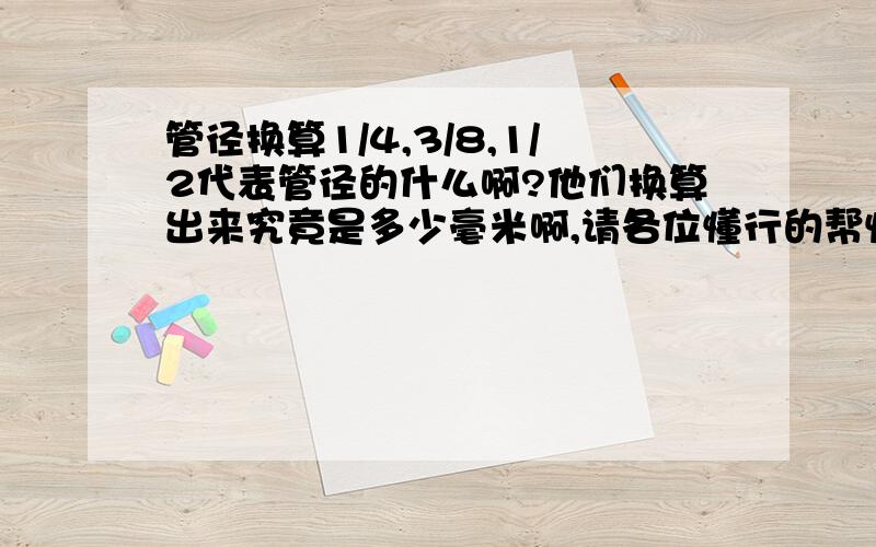 管径换算1/4,3/8,1/2代表管径的什么啊?他们换算出来究竟是多少毫米啊,请各位懂行的帮忙啊．还有什么几分管的问题我