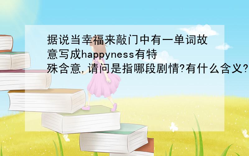 据说当幸福来敲门中有一单词故意写成happyness有特殊含意,请问是指哪段剧情?有什么含义?