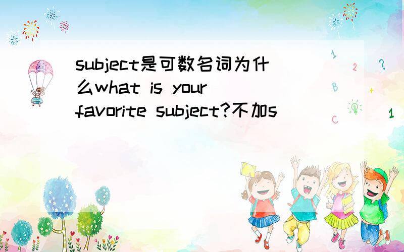 subject是可数名词为什么what is your favorite subject?不加s