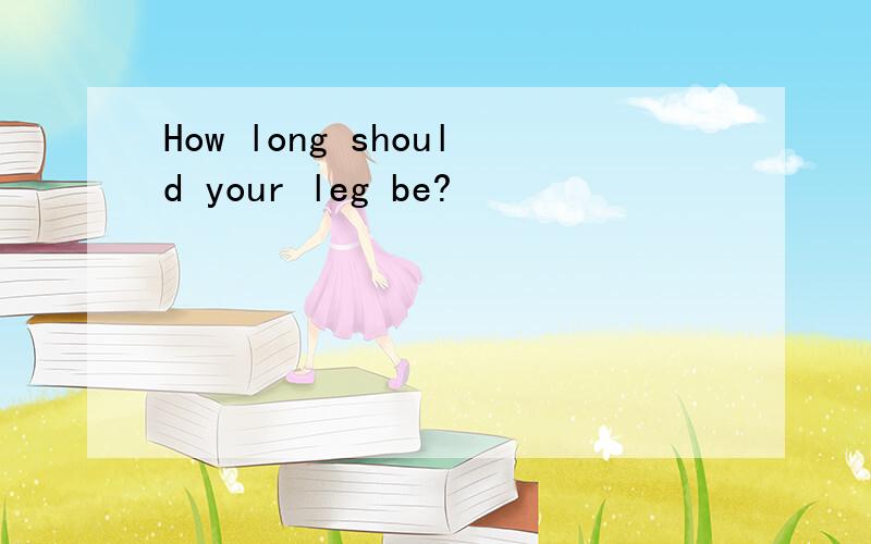 How long should your leg be?