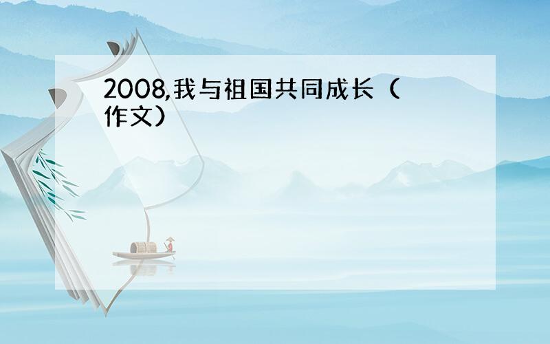 2008,我与祖国共同成长（作文）