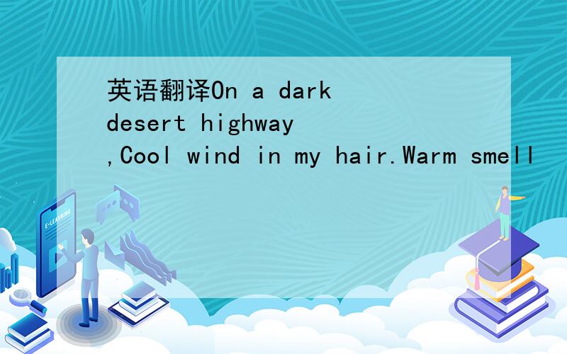 英语翻译On a dark desert highway,Cool wind in my hair.Warm smell