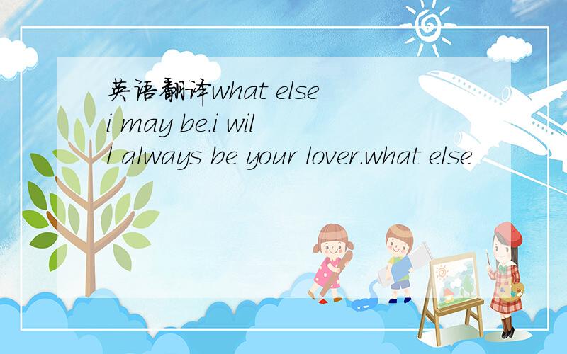 英语翻译what else i may be.i will always be your lover.what else