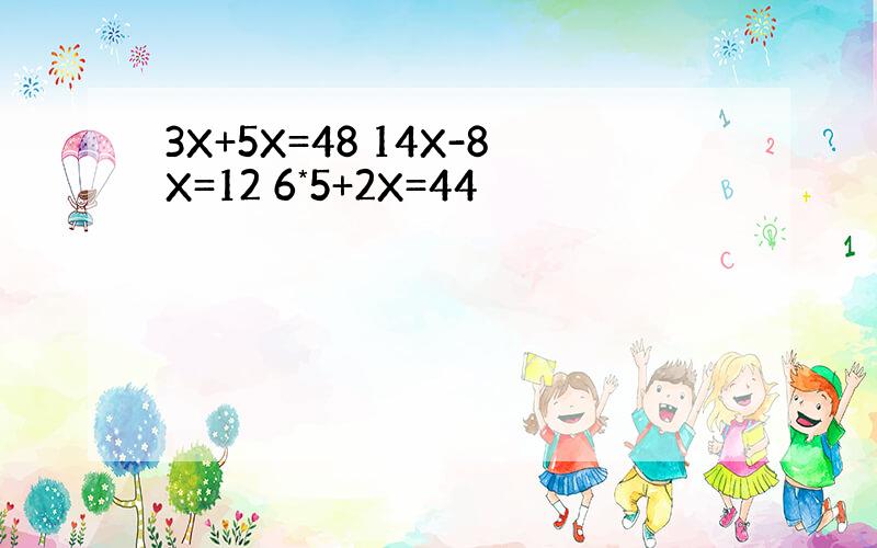 3X+5X=48 14X-8X=12 6*5+2X=44