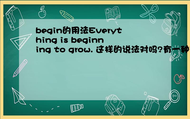 begin的用法Everything is beginning to grow. 这样的说法对吗?有一种观点认为,beg