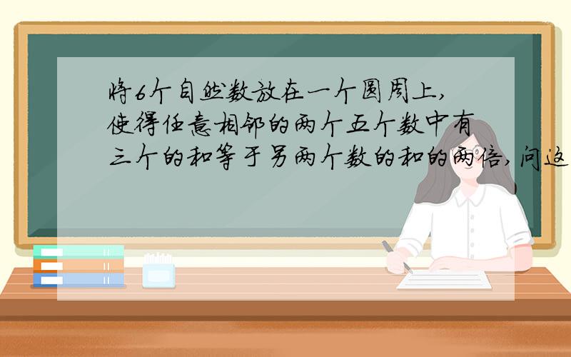 将6个自然数放在一个圆周上,使得任意相邻的两个五个数中有三个的和等于另两个数的和的两倍,问这6个数除