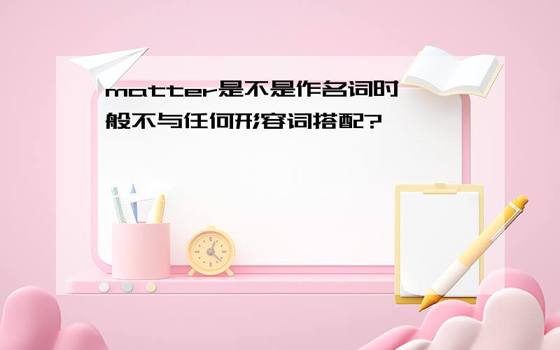 matter是不是作名词时一般不与任何形容词搭配?