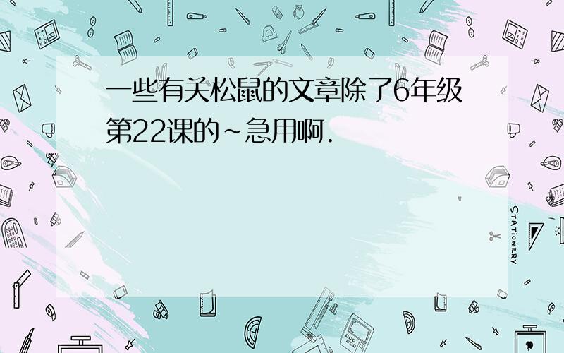 一些有关松鼠的文章除了6年级第22课的~急用啊.